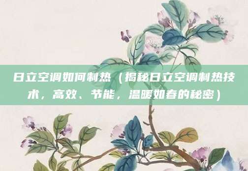 日立空调如何制热（揭秘日立空调制热技术，高效、节能，温暖如春的秘密）