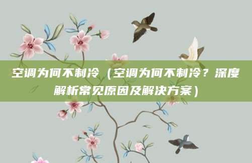 空调为何不制冷（空调为何不制冷？深度解析常见原因及解决方案）