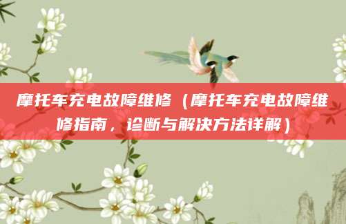 摩托车充电故障维修（摩托车充电故障维修指南，诊断与解决方法详解）