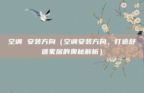空调 安装方向（空调安装方向，打造舒适家居的奥秘解析）