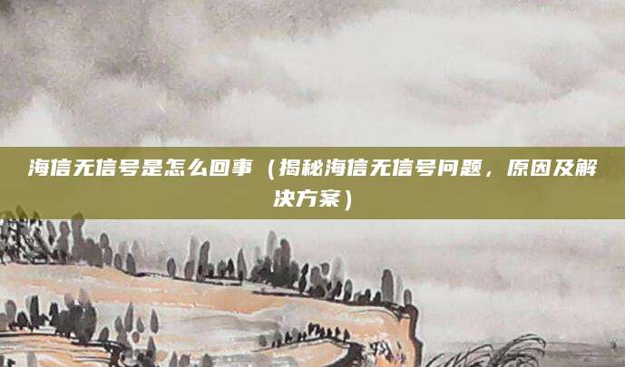 海信无信号是怎么回事（揭秘海信无信号问题，原因及解决方案）