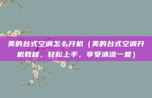 美的台式空调怎么开机（美的台式空调开机教程，轻松上手，享受清凉一夏）