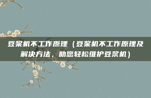 豆桨机不工作原理（豆桨机不工作原理及解决方法，助您轻松维护豆浆机）
