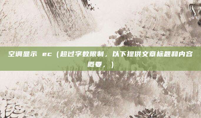 空调显示 ec（超过字数限制，以下提供文章标题和内容概要，）
