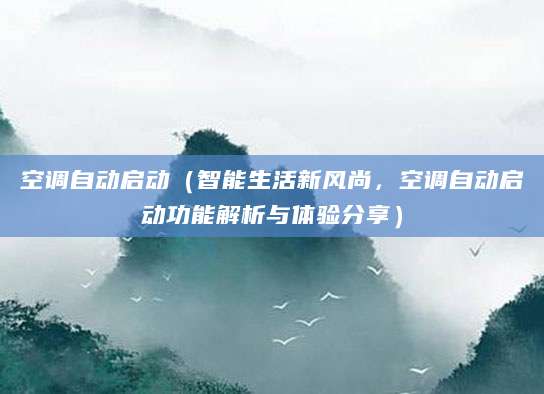 空调自动启动（智能生活新风尚，空调自动启动功能解析与体验分享）