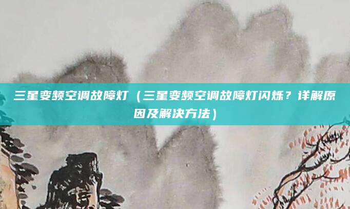 三星变频空调故障灯（三星变频空调故障灯闪烁？详解原因及解决方法）