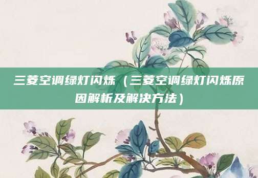 三菱空调绿灯闪烁（三菱空调绿灯闪烁原因解析及解决方法）