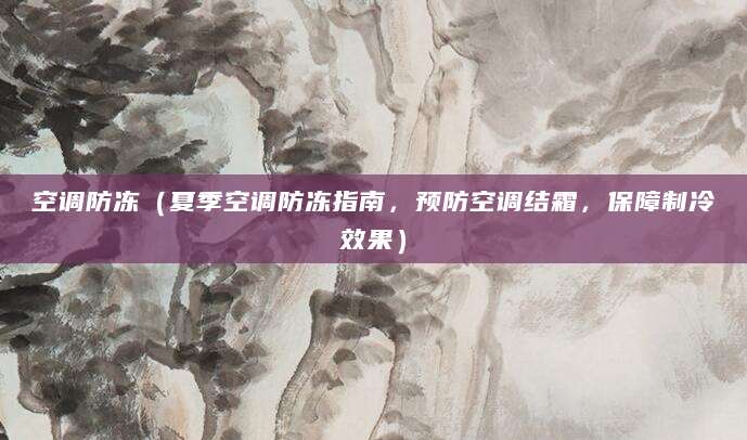 空调防冻（夏季空调防冻指南，预防空调结霜，保障制冷效果）