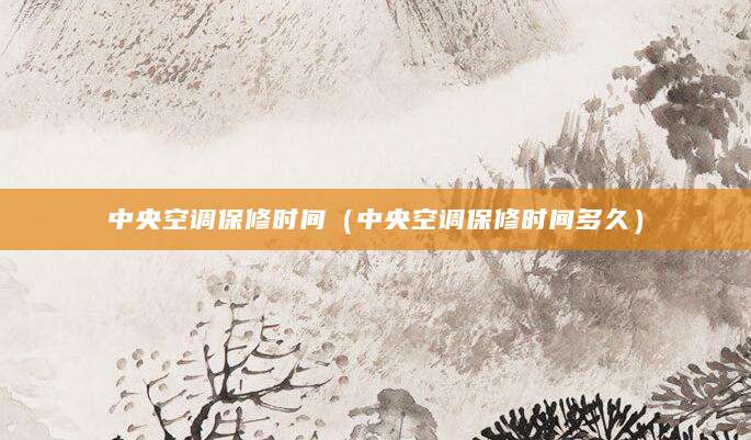 中央空调保修时间(中央空调保修时间多久)