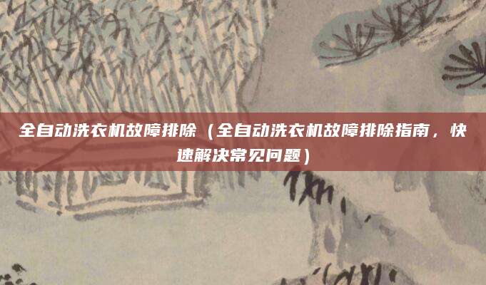 全自动洗衣机故障排除（全自动洗衣机故障排除指南，快速解决常见问题）