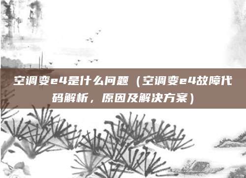 空调变e4是什么问题（空调变e4故障代码解析，原因及解决方案）