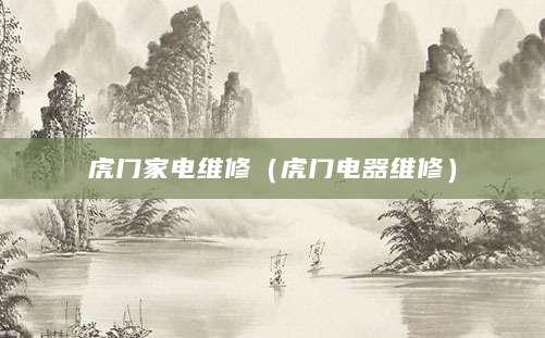 虎门家电维修（虎门电器维修）