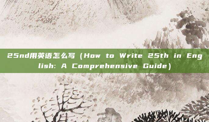 25nd用英语怎么写(How to Write 25th in English: A Comprehensive Guide)