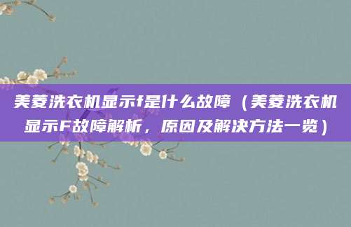 美菱洗衣机显示f是什么故障（美菱洗衣机显示F故障解析，原因及解决方法一览）
