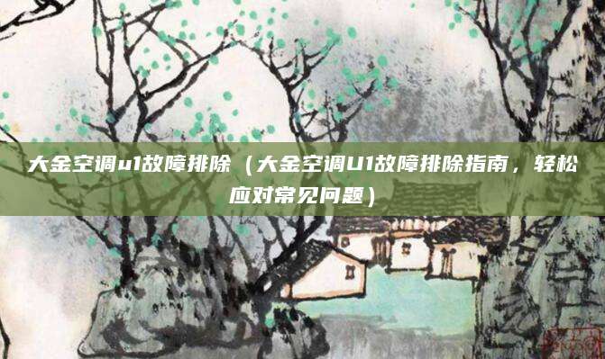 大金空调u1故障排除（大金空调U1故障排除指南，轻松应对常见问题）