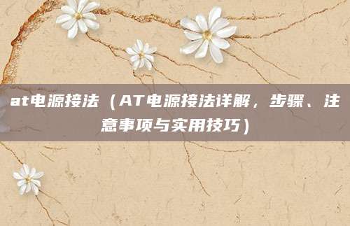 at电源接法(AT电源接法详解,步骤、注意事项与实用技巧)