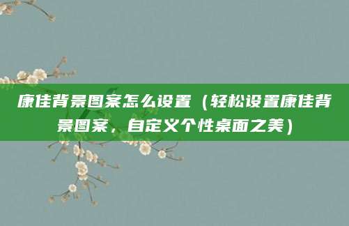 康佳背景图案怎么设置（轻松设置康佳背景图案，自定义个性桌面之美）