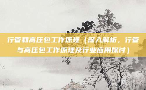 行管和高压包工作原理（深入解析，行管与高压包工作原理及行业应用探讨）
