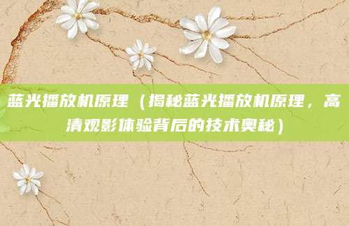 蓝光播放机原理（揭秘蓝光播放机原理，高清观影体验背后的技术奥秘）