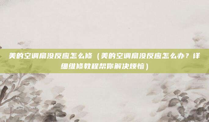 美的空调扇没反应怎么修（美的空调扇没反应怎么办？详细维修教程帮你解决烦恼）