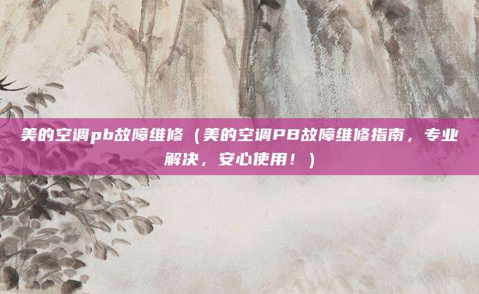 美的空调pb故障维修（美的空调PB故障维修指南，专业解决，安心使用！）