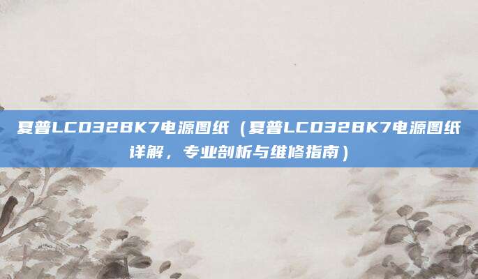 夏普LCD32BK7电源图纸（夏普LCD32BK7电源图纸详解，专业剖析与维修指南）