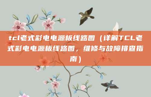 tcl老式彩电电源板线路图（详解TCL老式彩电电源板线路图，维修与故障排查指南）