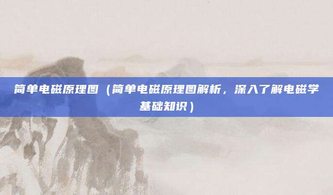 简单电磁原理图（简单电磁原理图解析，深入了解电磁学基础知识）