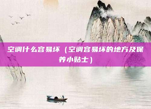 空调什么容易坏（空调容易坏的地方及保养小贴士）