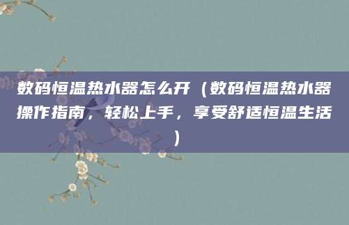 数码恒温热水器怎么开（数码恒温热水器操作指南，轻松上手，享受舒适恒温生活）