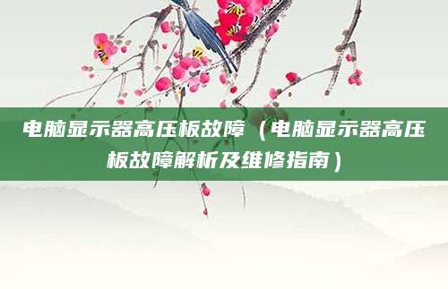 电脑显示器高压板故障（电脑显示器高压板故障解析及维修指南）