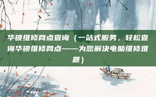 华硕维修网点查询（一站式服务，轻松查询华硕维修网点——为您解决电脑维修难题）