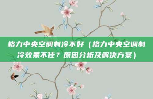 格力中央空调制冷不好（格力中央空调制冷效果不佳？原因分析及解决方案）