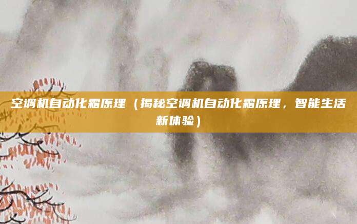 空调机自动化霜原理（揭秘空调机自动化霜原理，智能生活新体验）
