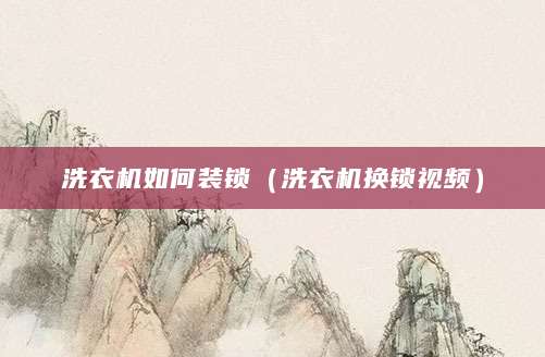 洗衣机如何装锁（洗衣机换锁视频）