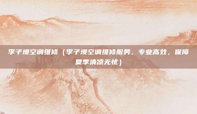 李子坝空调维修（李子坝空调维修服务，专业高效，保障夏季清凉无忧）
