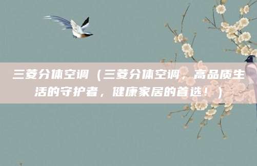 三菱分体空调（三菱分体空调，高品质生活的守护者，健康家居的首选！）