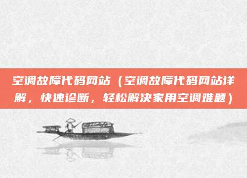空调故障代码网站（空调故障代码网站详解，快速诊断，轻松解决家用空调难题）