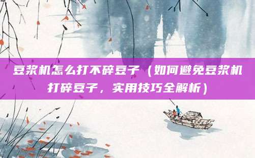 豆浆机怎么打不碎豆子（如何避免豆浆机打碎豆子，实用技巧全解析）