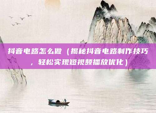 抖音电路怎么做（揭秘抖音电路制作技巧，轻松实现短视频播放优化）