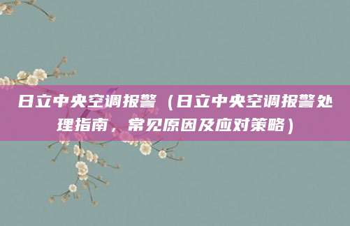 日立中央空调报警（日立中央空调报警处理指南，常见原因及应对策略）