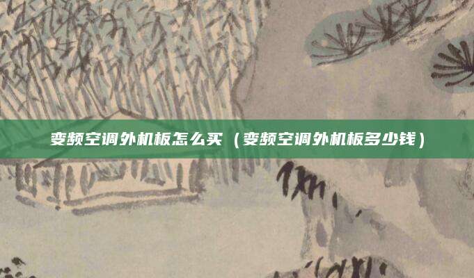 变频空调外机板怎么买（变频空调外机板多少钱）