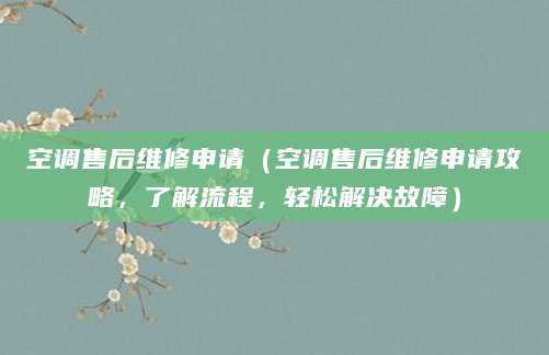 空调售后维修申请（空调售后维修申请攻略，了解流程，轻松解决故障）