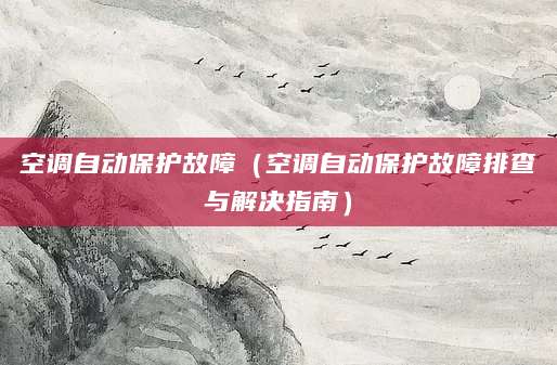 空调自动保护故障（空调自动保护故障排查与解决指南）