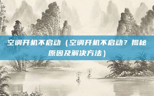 空调开机不启动（空调开机不启动？揭秘原因及解决方法）