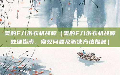 美的F八洗衣机故障（美的F八洗衣机故障处理指南，常见问题及解决方法揭秘）