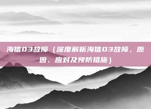 海信03故障（深度解析海信03故障，原因、应对及预防措施）
