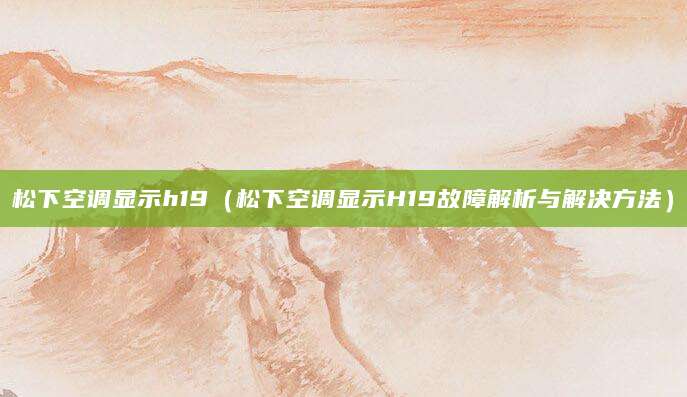 松下空调显示h19（松下空调显示H19故障解析与解决方法）