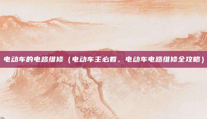 电动车的电路维修（电动车主必看，电动车电路维修全攻略）