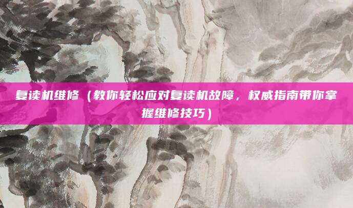 复读机维修（教你轻松应对复读机故障，权威指南带你掌握维修技巧）